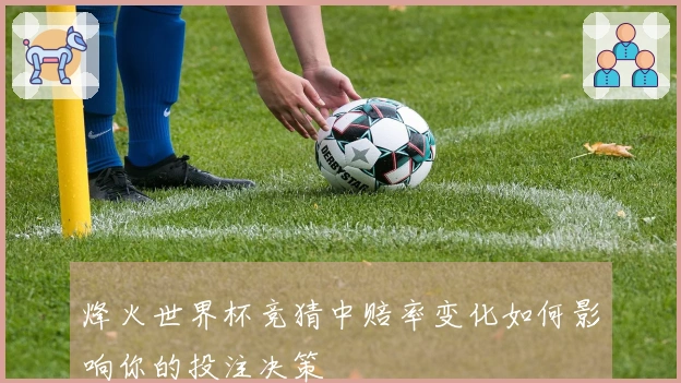 烽火世界杯竞猜中赔率变化如何影响你的投注决策
