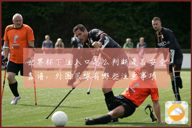 世界杯下注入口怎么判断是否安全靠谱，外围买球有哪些注意事项
